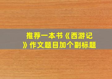 推荐一本书《西游记》作文题目加个副标题