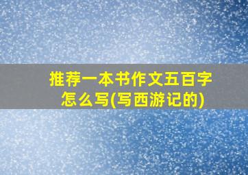 推荐一本书作文五百字怎么写(写西游记的)