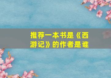 推荐一本书是《西游记》的作者是谁