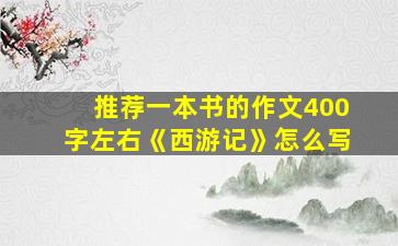 推荐一本书的作文400字左右《西游记》怎么写