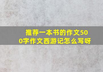 推荐一本书的作文500字作文西游记怎么写呀