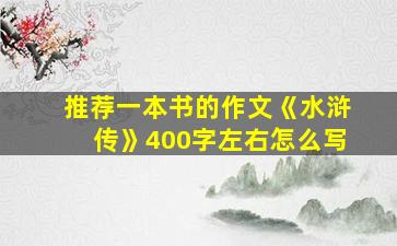 推荐一本书的作文《水浒传》400字左右怎么写