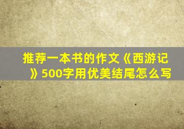 推荐一本书的作文《西游记》500字用优美结尾怎么写