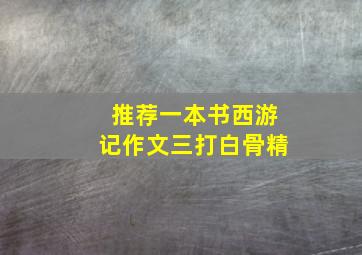 推荐一本书西游记作文三打白骨精