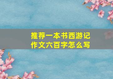 推荐一本书西游记作文六百字怎么写