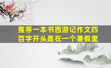 推荐一本书西游记作文四百字开头是在一个暑假里