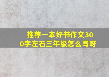 推荐一本好书作文300字左右三年级怎么写呀