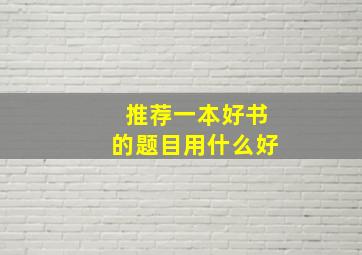 推荐一本好书的题目用什么好