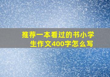 推荐一本看过的书小学生作文400字怎么写