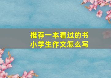 推荐一本看过的书小学生作文怎么写