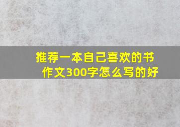 推荐一本自己喜欢的书作文300字怎么写的好