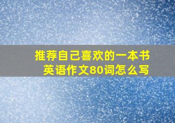 推荐自己喜欢的一本书英语作文80词怎么写