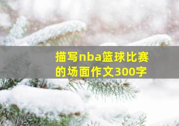 描写nba篮球比赛的场面作文300字