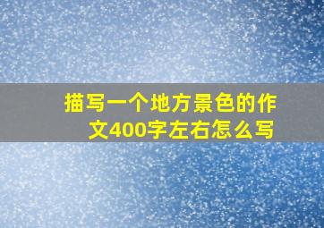 描写一个地方景色的作文400字左右怎么写