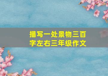 描写一处景物三百字左右三年级作文