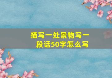 描写一处景物写一段话50字怎么写