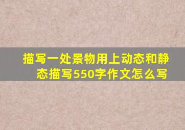 描写一处景物用上动态和静态描写550字作文怎么写