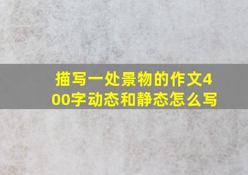 描写一处景物的作文400字动态和静态怎么写