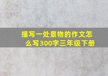 描写一处景物的作文怎么写300字三年级下册