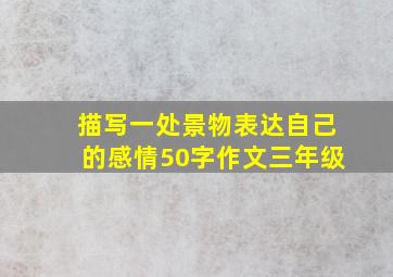 描写一处景物表达自己的感情50字作文三年级