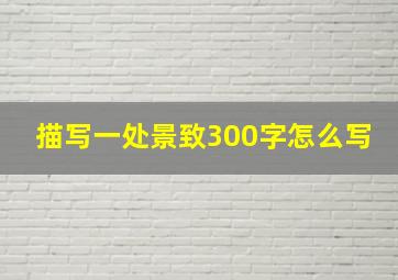 描写一处景致300字怎么写