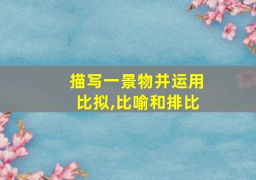 描写一景物并运用比拟,比喻和排比