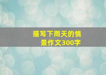 描写下雨天的情景作文300字