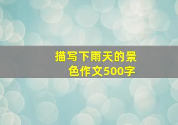 描写下雨天的景色作文500字