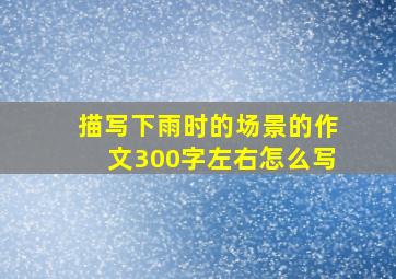 描写下雨时的场景的作文300字左右怎么写