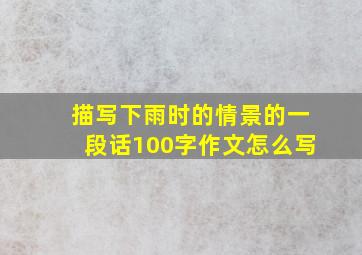 描写下雨时的情景的一段话100字作文怎么写