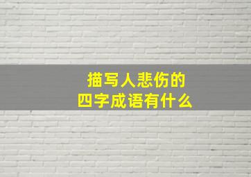 描写人悲伤的四字成语有什么