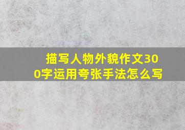 描写人物外貌作文300字运用夸张手法怎么写