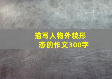 描写人物外貌形态的作文300字