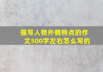 描写人物外貌特点的作文500字左右怎么写的