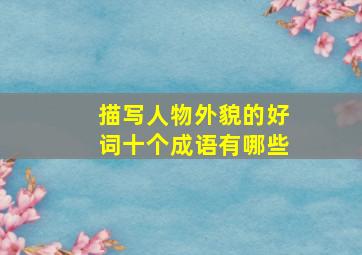 描写人物外貌的好词十个成语有哪些