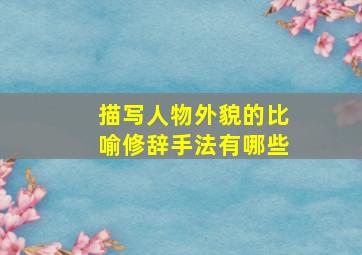 描写人物外貌的比喻修辞手法有哪些