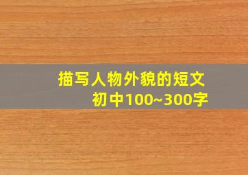 描写人物外貌的短文初中100~300字