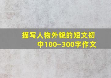 描写人物外貌的短文初中100~300字作文