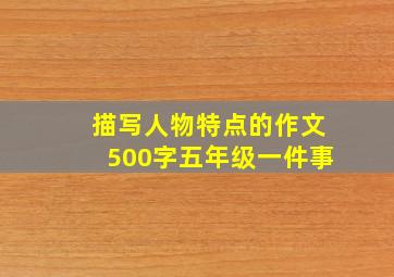 描写人物特点的作文500字五年级一件事