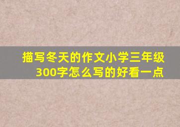 描写冬天的作文小学三年级300字怎么写的好看一点