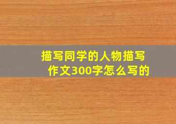 描写同学的人物描写作文300字怎么写的