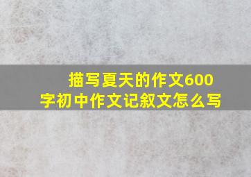 描写夏天的作文600字初中作文记叙文怎么写