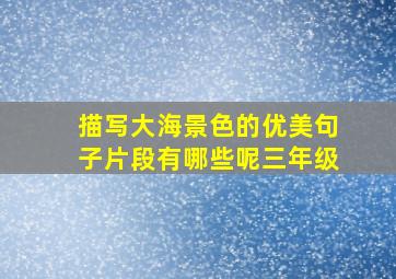 描写大海景色的优美句子片段有哪些呢三年级