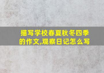 描写学校春夏秋冬四季的作文,观察日记怎么写