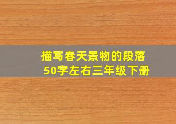 描写春天景物的段落50字左右三年级下册