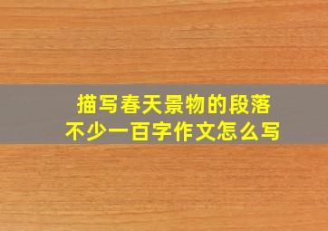 描写春天景物的段落不少一百字作文怎么写