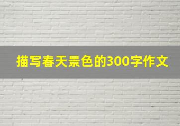 描写春天景色的300字作文