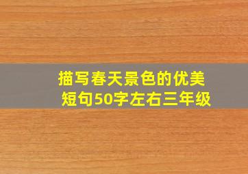 描写春天景色的优美短句50字左右三年级