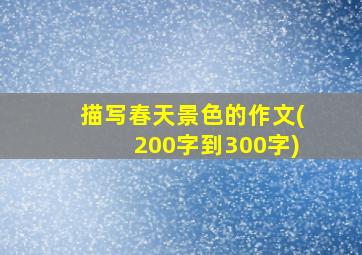 描写春天景色的作文(200字到300字)