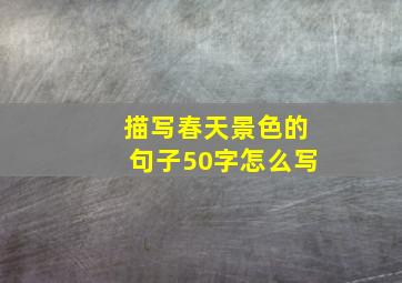 描写春天景色的句子50字怎么写